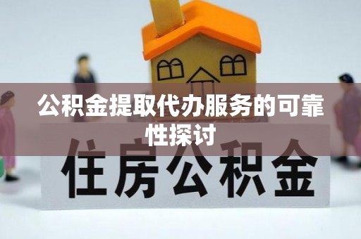 敦煌公积金提取代办服务的可靠性探讨