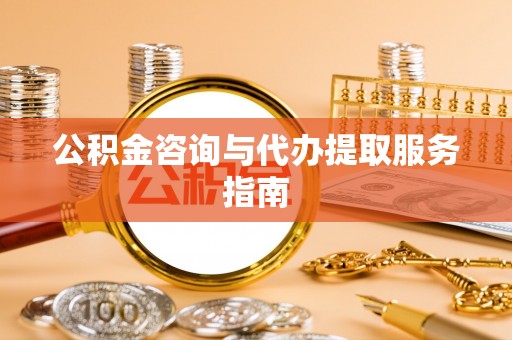 敦煌公积金咨询与代办提取服务指南