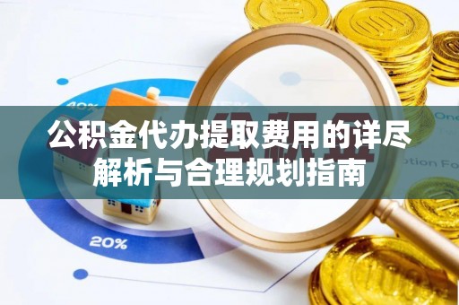 敦煌公积金代办提取费用的详尽解析与合理规划指南