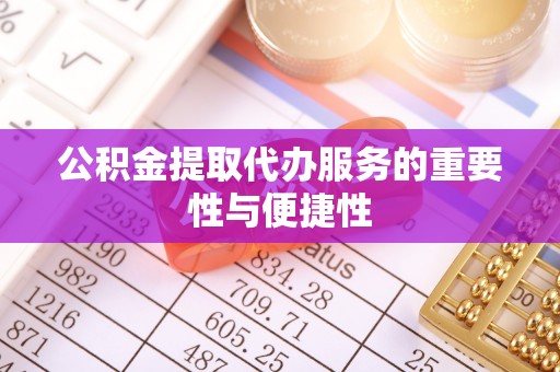 敦煌公积金提取代办服务的重要性与便捷性