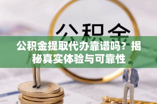 敦煌公积金提取代办靠谱吗？揭秘真实体验与可靠性