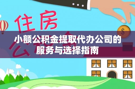 敦煌小额公积金提取代办公司的服务与选择指南