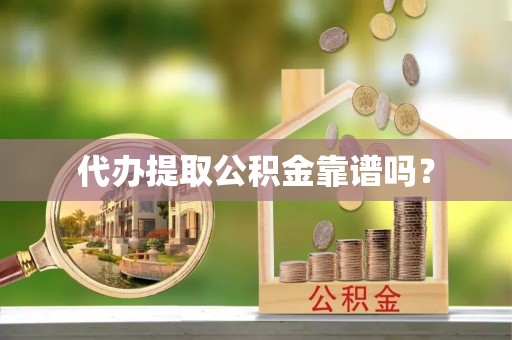敦煌代办提取公积金靠谱吗？