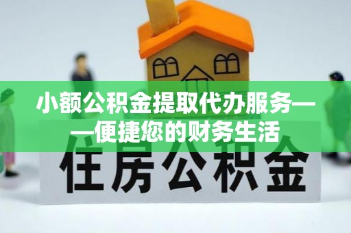 敦煌小额公积金提取代办服务——便捷您的财务生活