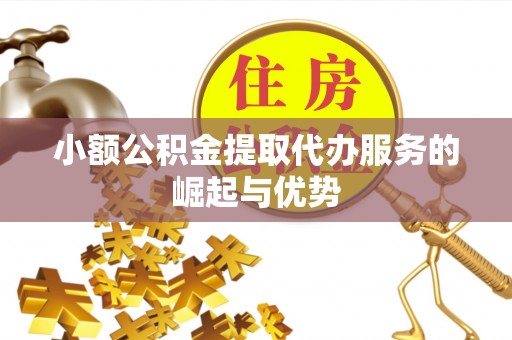 敦煌小额公积金提取代办服务的崛起与优势