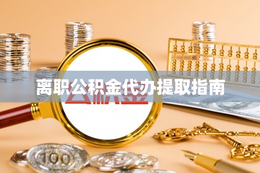 敦煌离职公积金代办提取指南