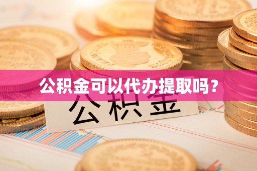 敦煌公积金可以代办提取吗？