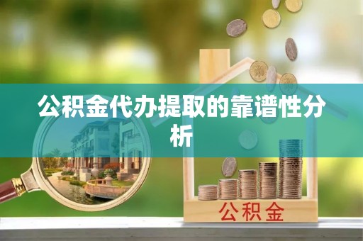 敦煌公积金代办提取的靠谱性分析